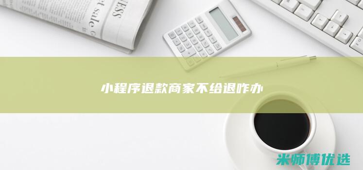 小程序退款商家不给退咋办