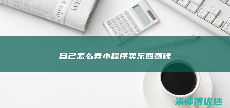 自己怎么弄小程序卖东西赚钱