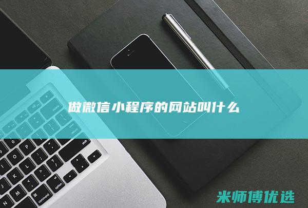 做微信小程序的网站叫什么