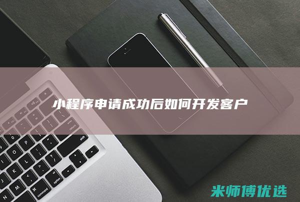 小程序申请成功后如何开发客户