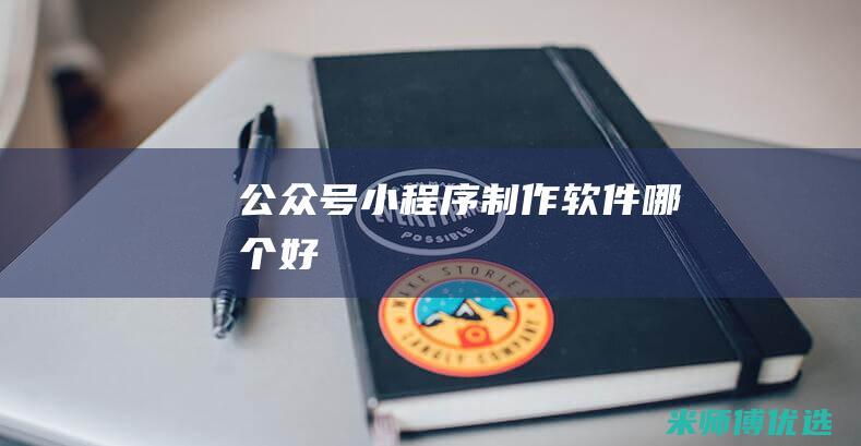 公众号制作软件哪个好