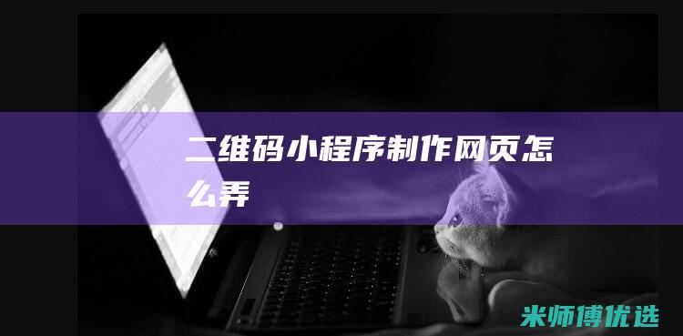 二维码小程序制作网页怎么弄