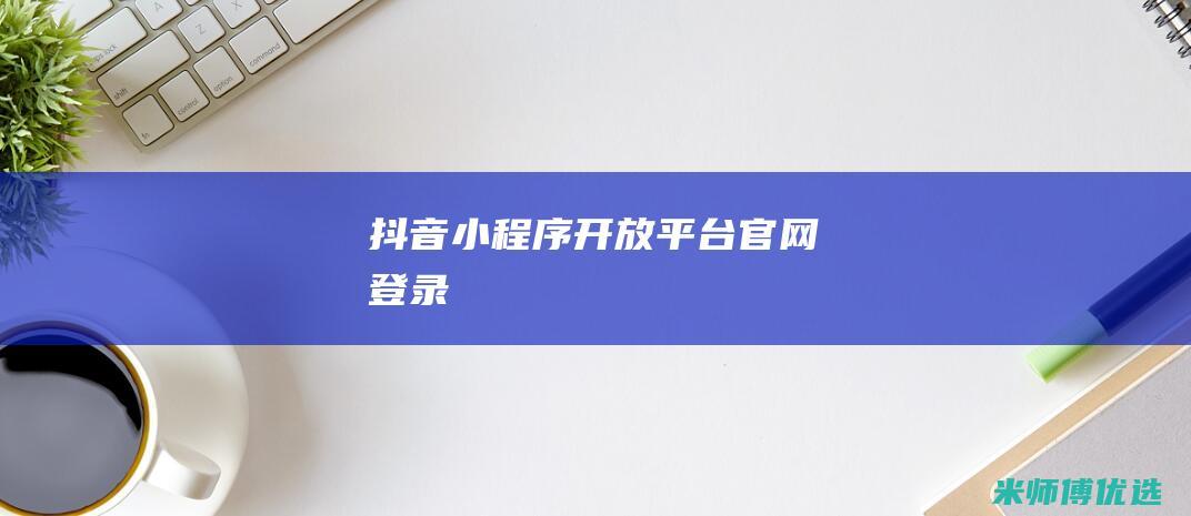 抖音小程序开放平台官网登录