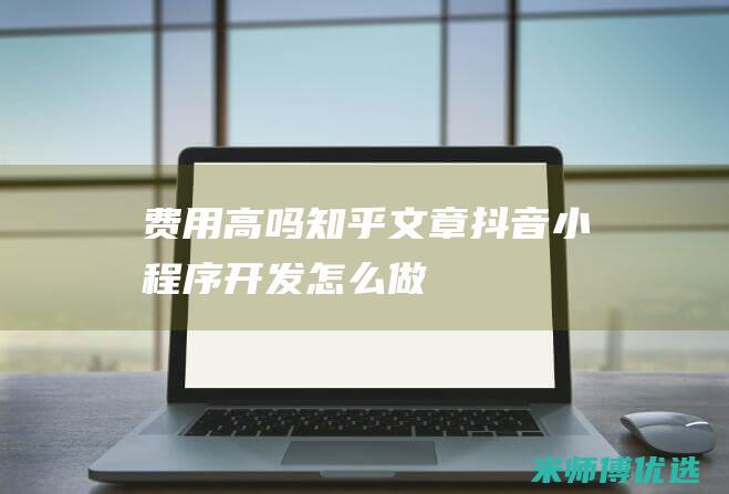 费用高吗知乎文章抖音开发怎么做