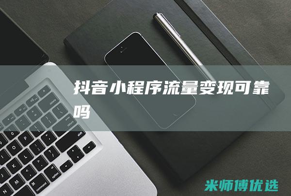 抖音小程序流量变现可靠吗