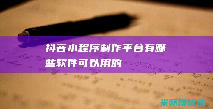 抖音小程序平台有哪些软件可以用的