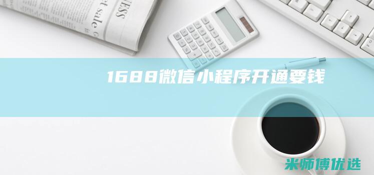 1688微信小程序开通要钱吗