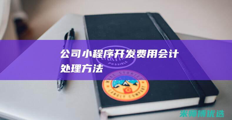 公司小程序开发费用会计处理方法