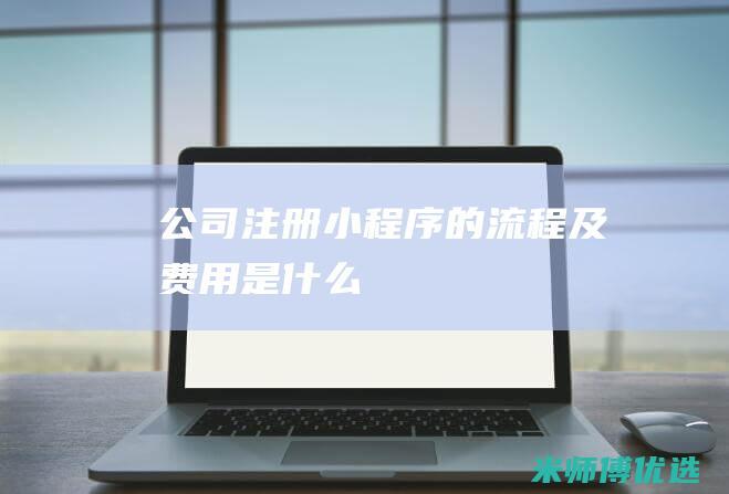 公司注册小程序的流程及费用是什么