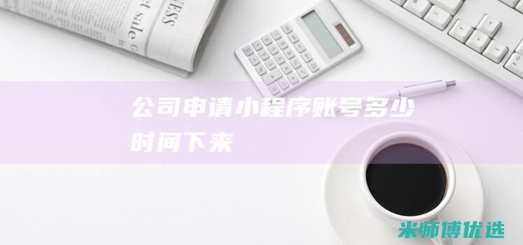 公司申请小程序账号多少时间下来