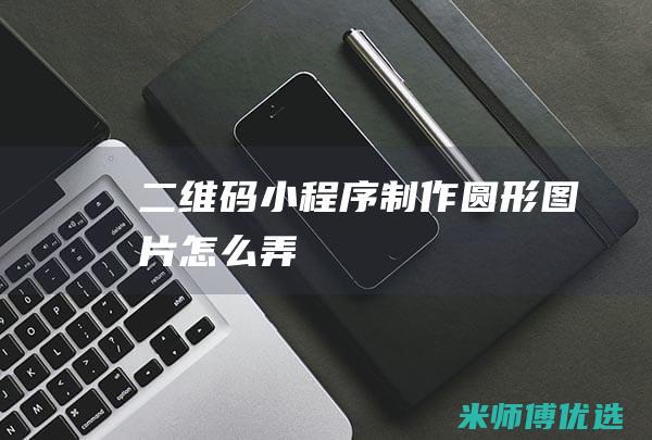 二维码小程序制作-圆形图片怎么弄