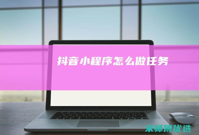 抖音小程序怎么做任务