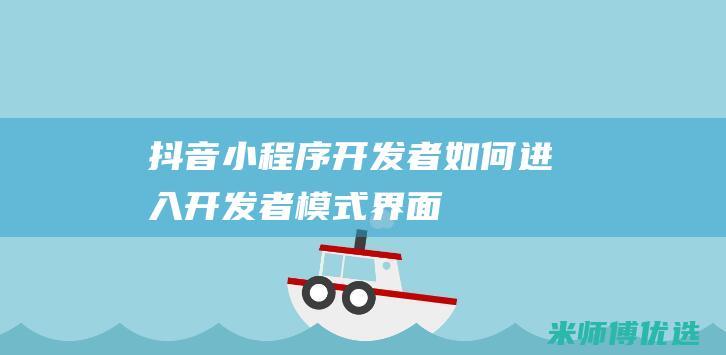 抖音小程序开发者如何进入开发者模式界面