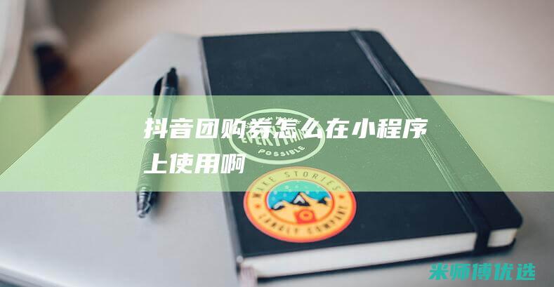 抖音团购券怎么在小程序上使用啊