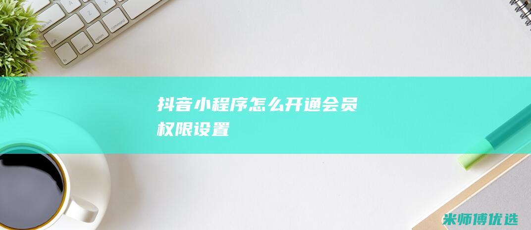 抖音小程序怎么开通会员权限设置