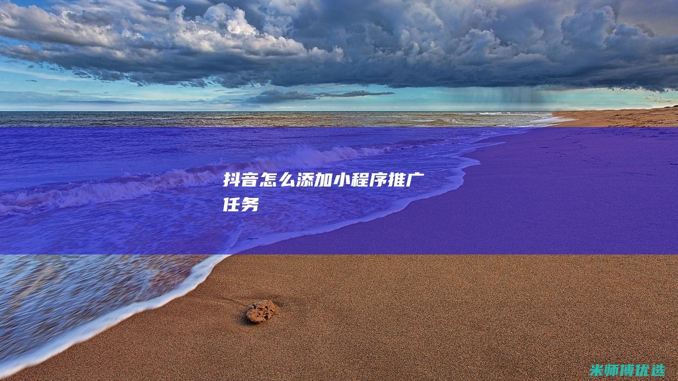 抖音怎么添加小程序推广任务