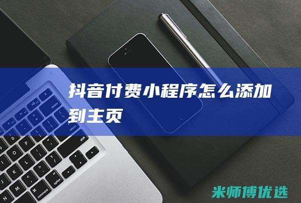 抖音付费小程序怎么添加到主页