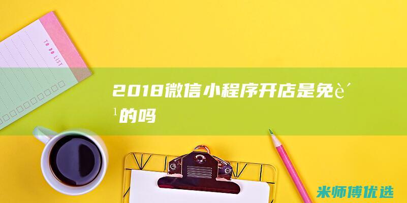 2018微信小程序开店是免费的吗