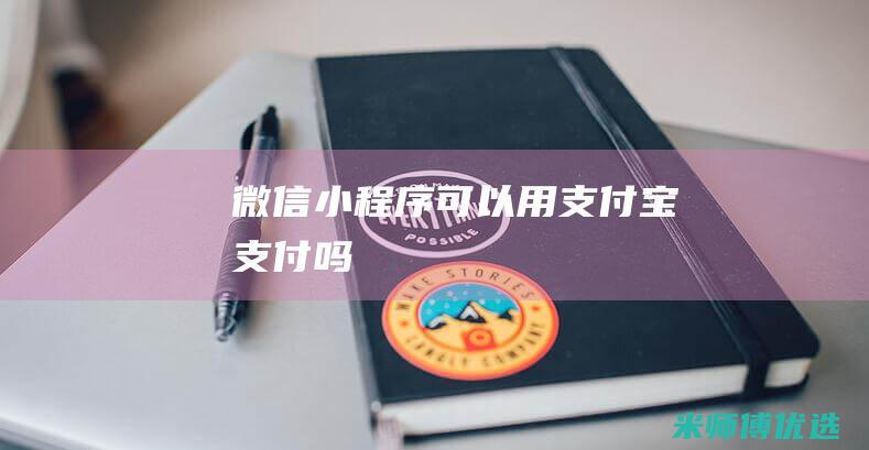 微信小程序可以用支付宝支付吗