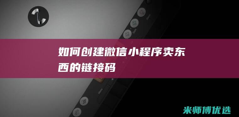 如何创建微信卖东西的链接码