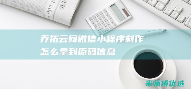 乔拓云网微信小程序怎么拿到原码信息