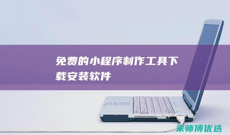 免费的小程序制作工具下载安装软件