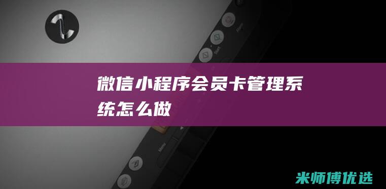 微信会员卡管理系统怎么做