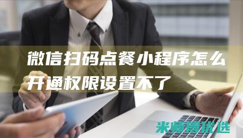 微信扫码点餐小程序怎么开通权限设置不了