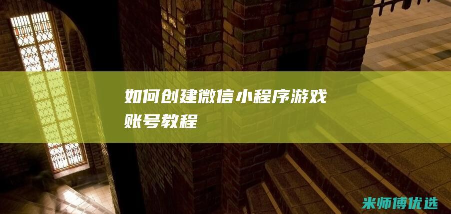 如何创建微信小程序游戏账号教程