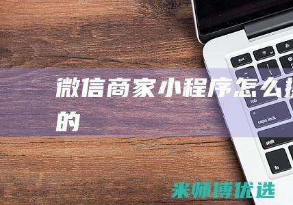 微信商家小程序怎么操作的