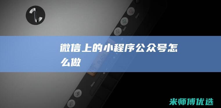 微信上的小程序公众号怎么做