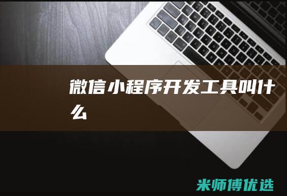 微信小程序开发工具叫什么