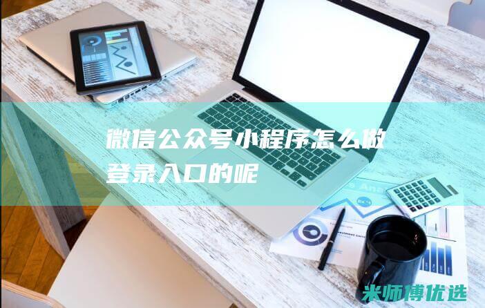 微信公众号小程序怎么做登录入口的呢