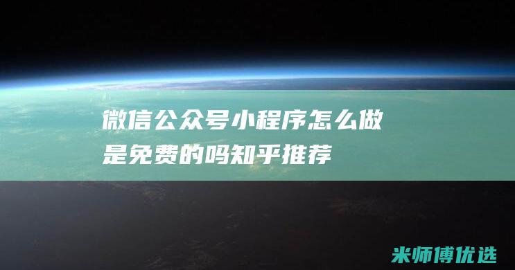 微信公众号小程序怎么做是免费的吗知乎推荐