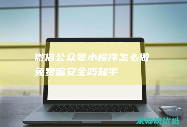 微信公众号小程序怎么做免费嘛安全吗知乎