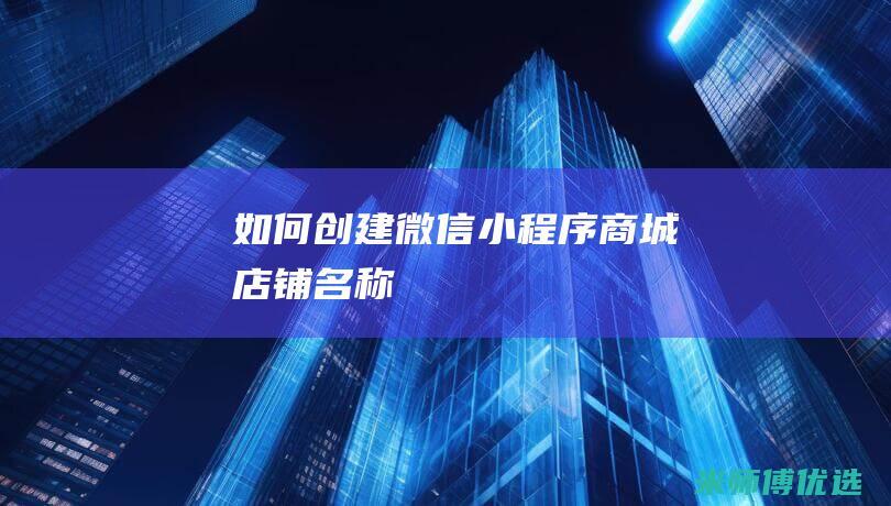 如何创建微信小程序商城店铺名称