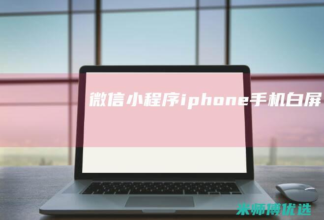 微信小程序iphone手机白屏