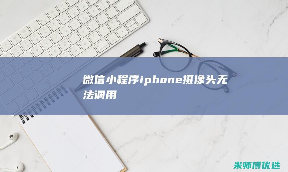 微信小程序iphone摄像头无法调用