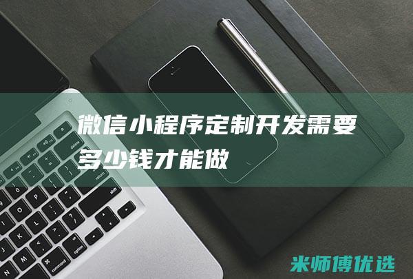 微信小程序定制开发需要多少钱才能做