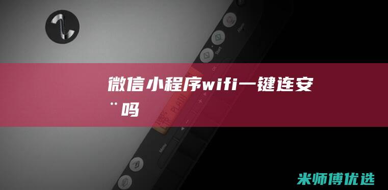 微信小程序wifi一键连安全吗