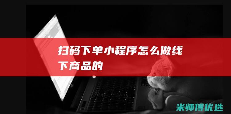 扫码下单小程序怎么做线下商品的