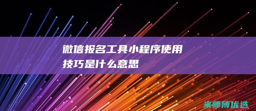 微信报名工具小程序使用技巧是什么意思