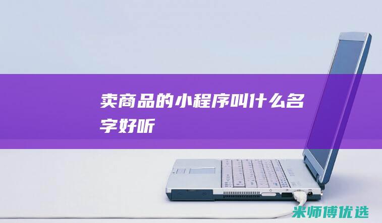 卖商品的小程序叫什么名字好听