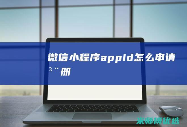 微信小程序appid怎么申请注册