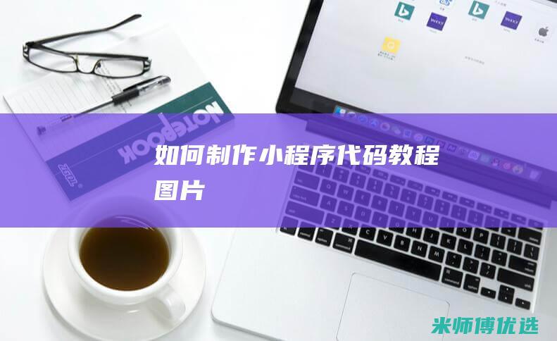 如何制作小程序代码教程图片