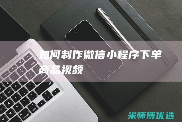 如何制作微信小程序下单商品视频