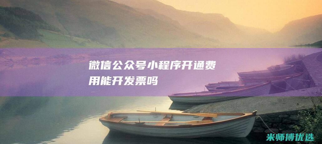 微信公众号小程序开通费用能开发票吗