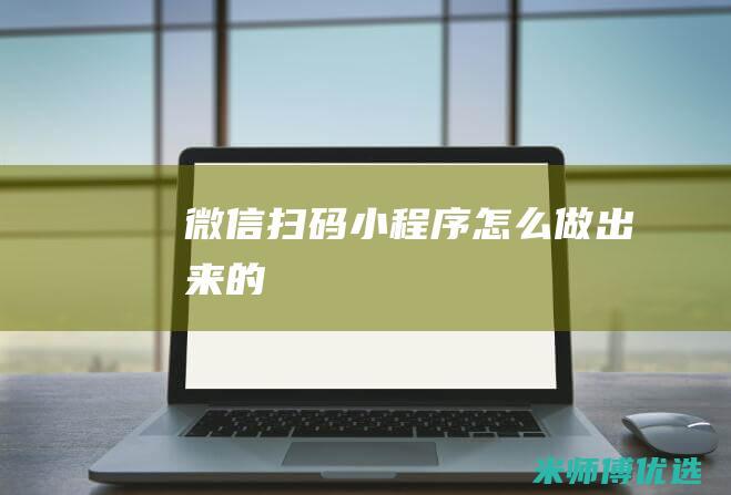 微信扫码小程序怎么做出来的