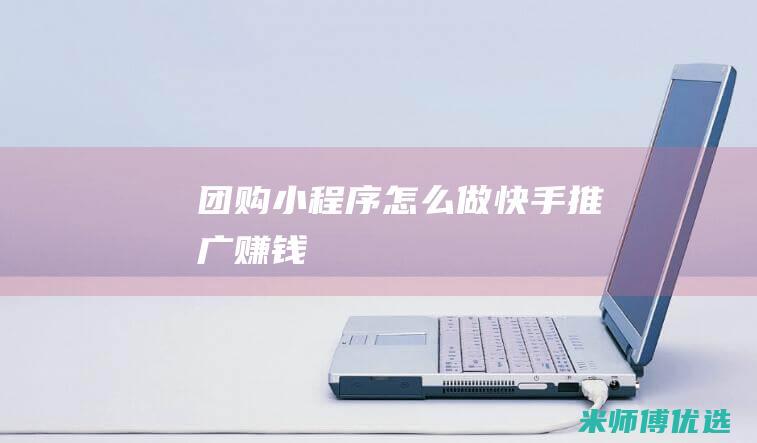 团购小程序怎么做快手推广赚钱