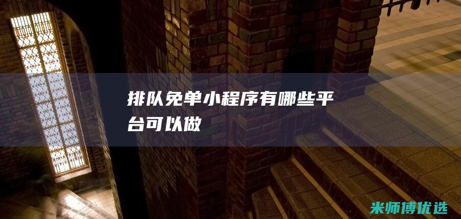 排队免单小程序有哪些平台可以做